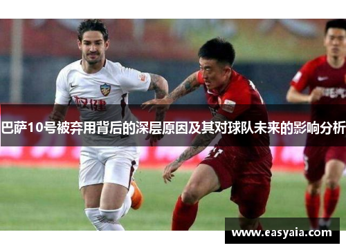 巴萨10号被弃用背后的深层原因及其对球队未来的影响分析 巴萨10号被弃用背后的深层原因及其对球队未来的影响分析