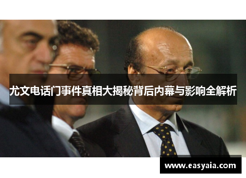 尤文电话门事件真相大揭秘背后内幕与影响全解析 尤文电话门事件真相大揭秘背后内幕与影响全解析