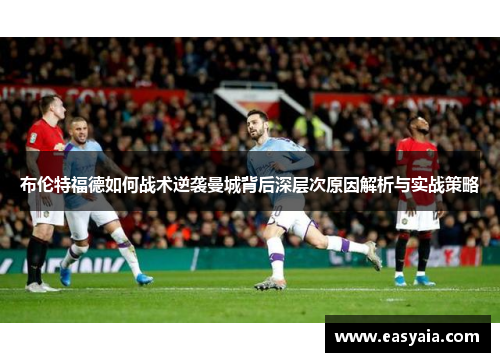 布伦特福德如何战术逆袭曼城背后深层次原因解析与实战策略 布伦特福德如何战术逆袭曼城背后深层次原因解析与实战策略
