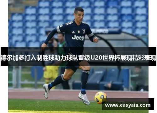 德尔加多打入制胜球助力球队晋级U20世界杯展现精彩表现 德尔加多打入制胜球助力球队晋级U20世界杯展现精彩表现